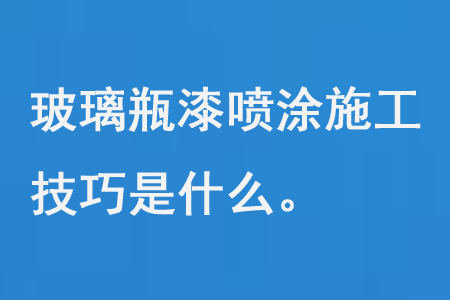 玻璃瓶漆噴塗施工技(jì)巧是什麽