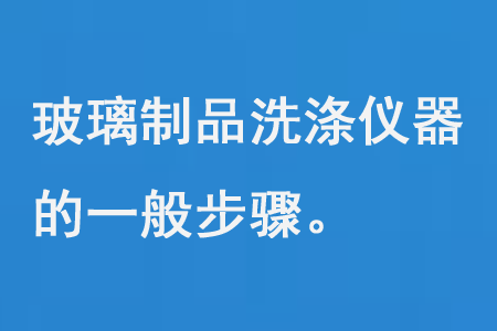 玻璃製品洗滌儀器（qì）的（de）一般步（bù）驟