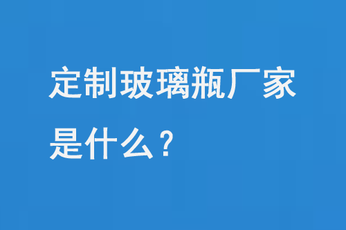 定製玻璃瓶廠家是什麽（me）